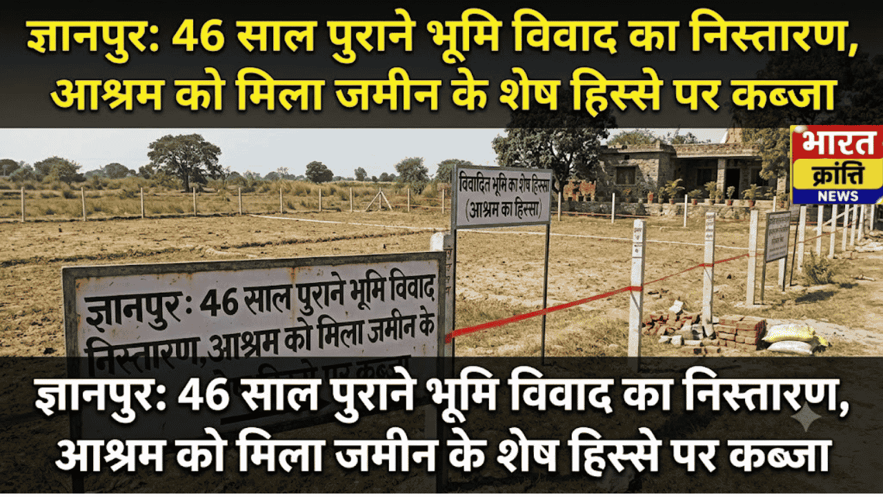 ज्ञानपुर: 46 साल पुराने भूमि विवाद का निस्तारण, आश्रम को मिला जमीन के शेष हिस्से पर कब्जा